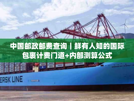 中国邮政邮费查询｜鲜有人知的国际包裹计费门道+内部测算公式