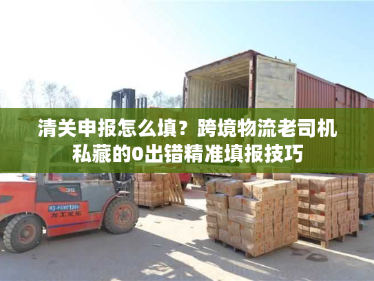清关申报怎么填？跨境物流老司机私藏的0出错精准填报技巧