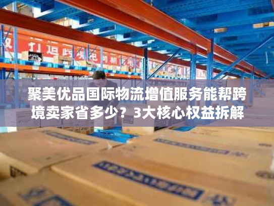 聚美优品国际物流增值服务能帮跨境卖家省多少？3大核心权益拆解