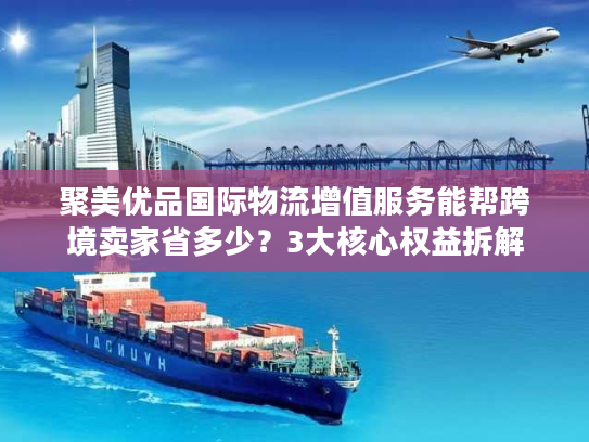 聚美优品国际物流增值服务能帮跨境卖家省多少？3大核心权益拆解