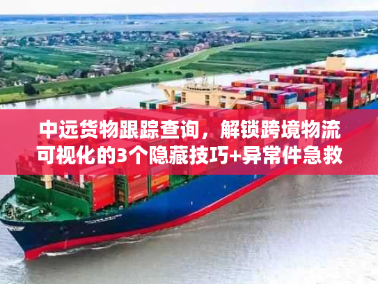 中远货物跟踪查询,解锁跨境物流可视化的3个隐藏技巧+异常件急救方案 中远货物跟踪查询,解锁跨境物流可视化的3个隐藏技巧+异常件急救方案