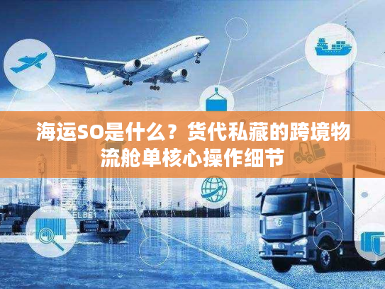 海运SO是什么？货代私藏的跨境物流舱单核心操作细节