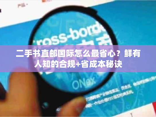 二手书直邮国际怎么最省心？鲜有人知的合规+省成本秘诀