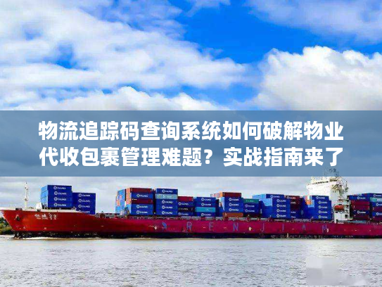物流追踪码查询系统如何破解物业代收包裹管理难题？实战指南来了