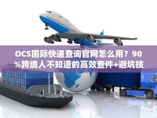 OCS国际快递查询官网怎么用？90%跨境人不知道的高效查件+避坑技巧