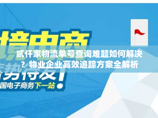 贰仟家物流单号查询难题如何解决？物业企业高效追踪方案全解析