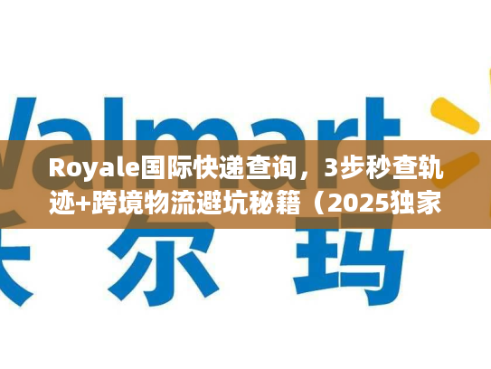 Royale国际快递查询，3步秒查轨迹+跨境物流避坑秘籍（2025独家）