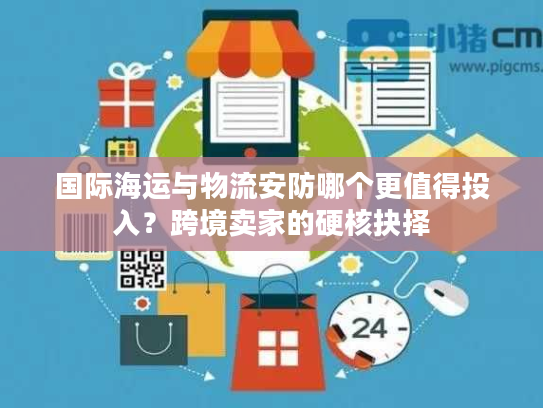 国际海运与物流安防哪个更值得投入？跨境卖家的硬核抉择
