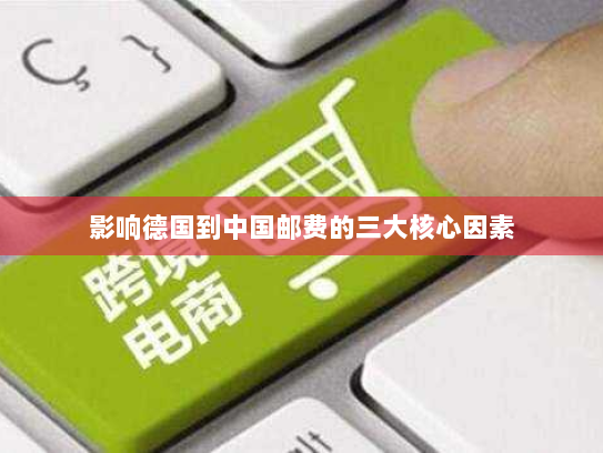 影响德国到中国邮费的三大核心因素 影响德国到中国邮费的三大核心因素