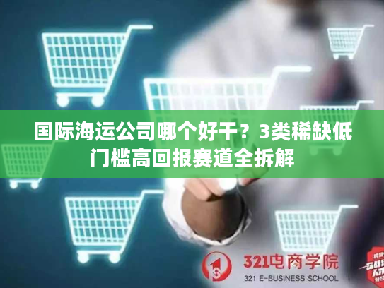 国际海运公司哪个好干？3类稀缺低门槛高回报赛道全拆解