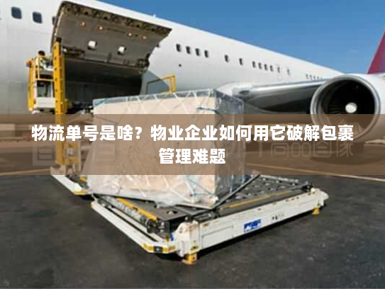 物流单号是啥？物业企业如何用它破解包裹管理难题