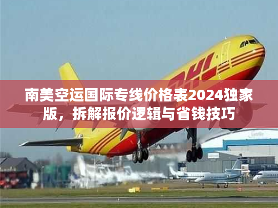 南美空运国际专线价格表2024独家版,拆解报价逻辑与省钱技巧 南美空运国际专线价格表2024独家版,拆解报价逻辑与省钱技巧
