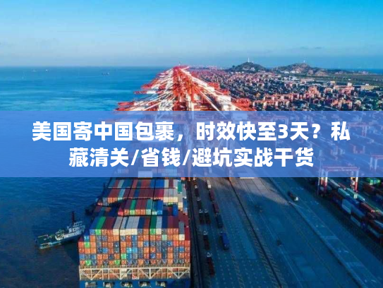 美国寄中国包裹,时效快至3天?私藏清关/省钱/避坑实战干货 美国寄中国包裹,时效快至3天?私藏清关/省钱/避坑实战干货