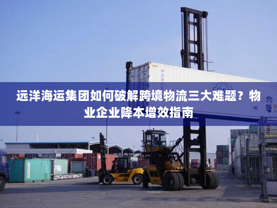 远洋海运集团如何破解跨境物流三大难题？物业企业降本增效指南