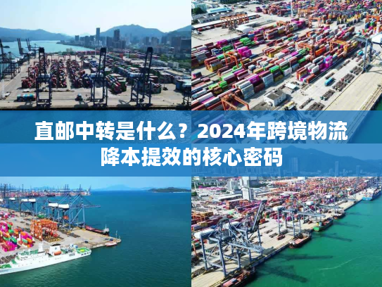 直邮中转是什么？2024年跨境物流降本提效的核心密码