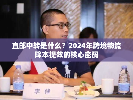 直邮中转是什么？2024年跨境物流降本提效的核心密码