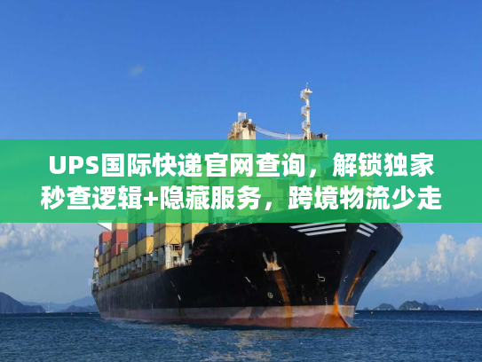 UPS国际快递官网查询，解锁独家秒查逻辑+隐藏服务，跨境物流少走弯路
