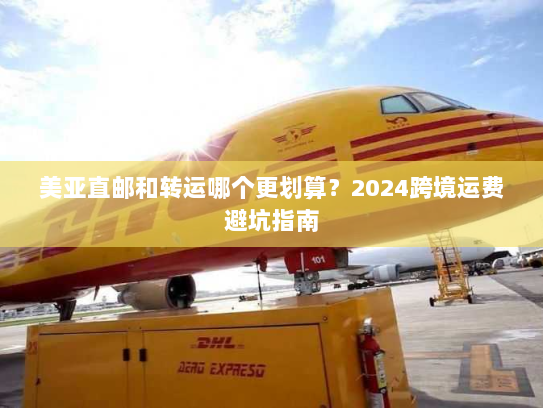 美亚直邮和转运哪个更划算?2024跨境运费避坑指南 美亚直邮和转运哪个更划算?2024跨境运费避坑指南
