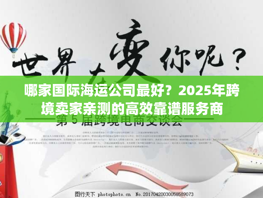 哪家国际海运公司最好？2025年跨境卖家亲测的高效靠谱服务商