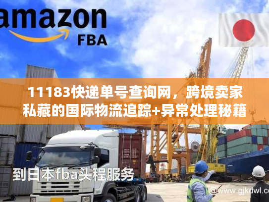 11183快递单号查询网,跨境卖家私藏的国际物流追踪+异常处理秘籍 11183快递单号查询网,跨境卖家私藏的国际物流追踪+异常处理秘籍