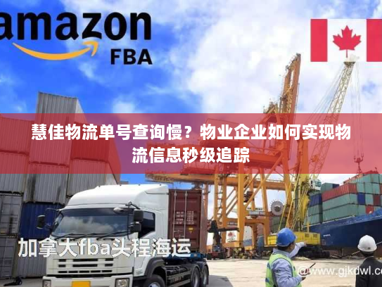 慧佳物流单号查询慢?物业企业如何实现物流信息秒级追踪 慧佳物流单号查询慢?物业企业如何实现物流信息秒级追踪