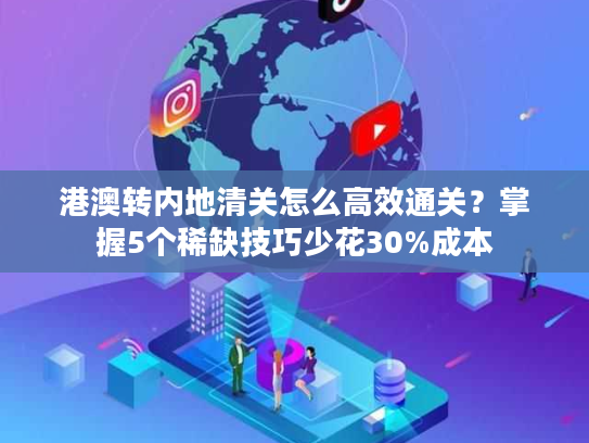 港澳转内地清关怎么高效通关？掌握5个稀缺技巧少花30%成本