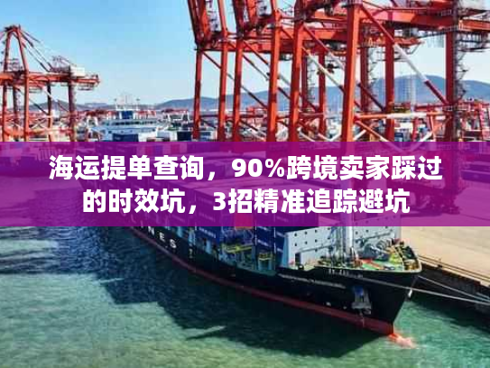 海运提单查询,90%跨境卖家踩过的时效坑,3招精准追踪避坑 海运提单查询,90%跨境卖家踩过的时效坑,3招精准追踪避坑