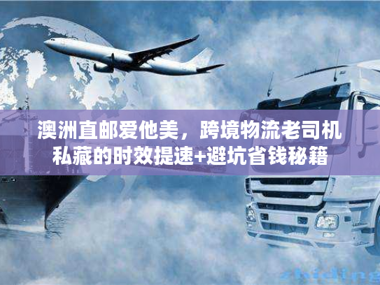 澳洲直邮爱他美,跨境物流老司机私藏的时效提速+避坑省钱秘籍 澳洲直邮爱他美,跨境物流老司机私藏的时效提速+避坑省钱秘籍