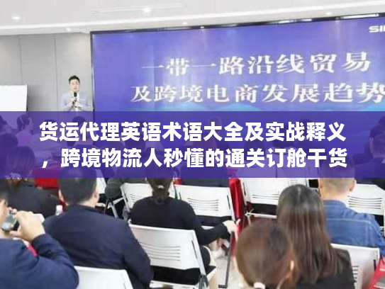 货运代理英语术语大全及实战释义，跨境物流人秒懂的通关订舱干货