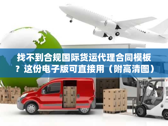 找不到合规国际货运代理合同模板？这份电子版可直接用（附高清图）