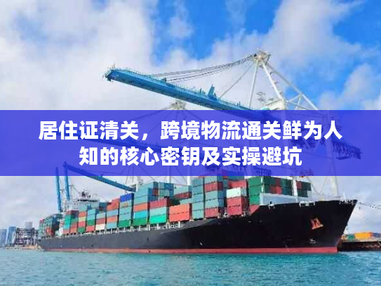居住证清关，跨境物流通关鲜为人知的核心密钥及实操避坑