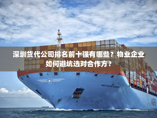 深圳货代公司排名前十强有哪些?物业企业如何避坑选对合作方? 深圳货代公司排名前十强有哪些?物业企业如何避坑选对合作方?