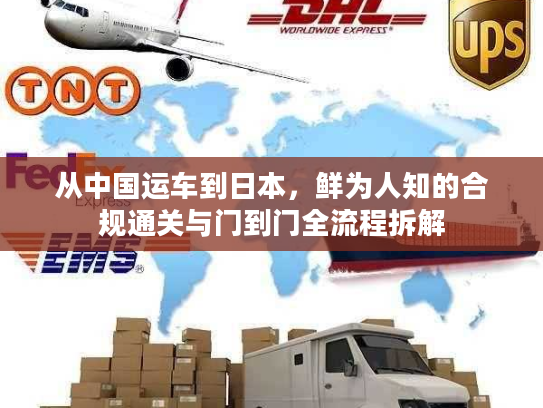 从中国运车到日本,鲜为人知的合规通关与门到门全流程拆解 从中国运车到日本,鲜为人知的合规通关与门到门全流程拆解