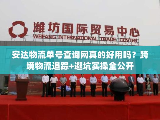 安达物流单号查询网真的好用吗？跨境物流追踪+避坑实操全公开