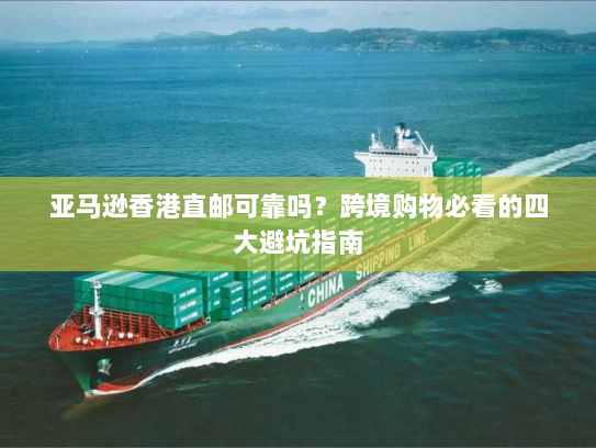 亚马逊香港直邮可靠吗？跨境购物必看的四大避坑指南