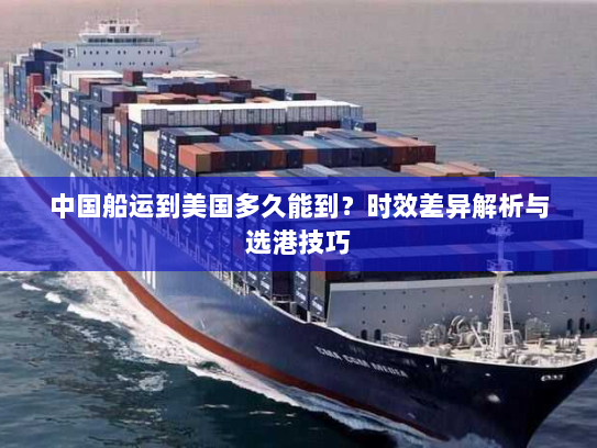 中国船运到美国多久能到？时效差异解析与选港技巧