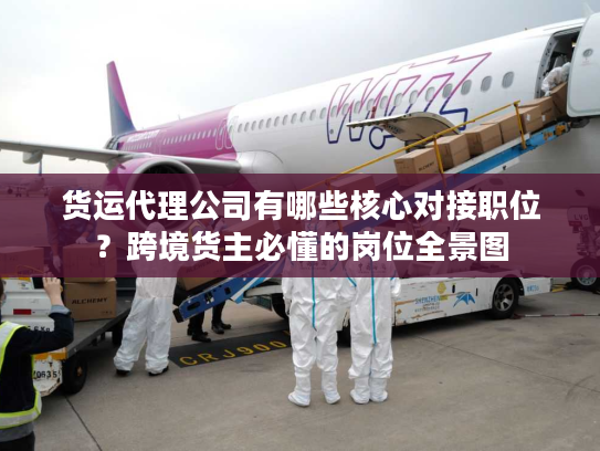 货运代理公司有哪些核心对接职位？跨境货主必懂的岗位全景图