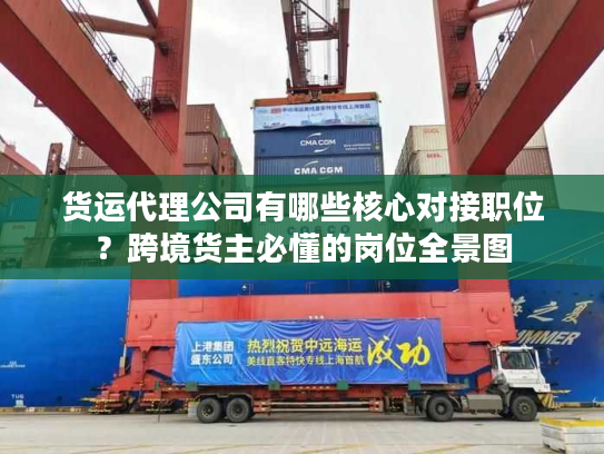 货运代理公司有哪些核心对接职位？跨境货主必懂的岗位全景图