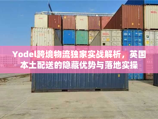 Yodel跨境物流独家实战解析，英国本土配送的隐藏优势与落地实操