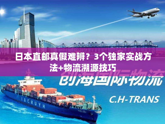 日本直邮真假难辨？3个独家实战方法+物流溯源技巧