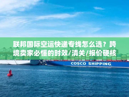 联邦国际空运快递专线怎么选？跨境卖家必懂的时效/清关/报价硬核技巧