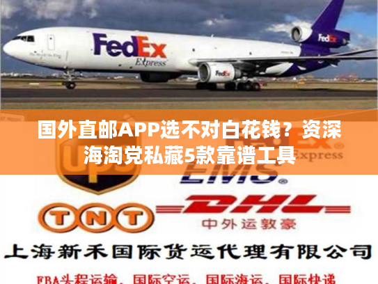 国外直邮APP选不对白花钱？资深海淘党私藏5款靠谱工具