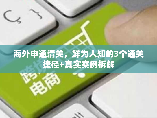 海外申通清关，鲜为人知的3个通关捷径+真实案例拆解