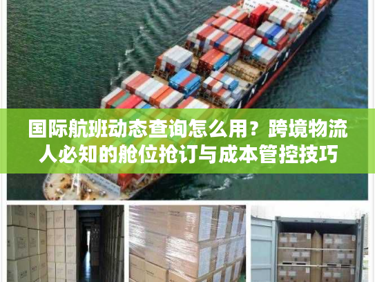 国际航班动态查询怎么用？跨境物流人必知的舱位抢订与成本管控技巧