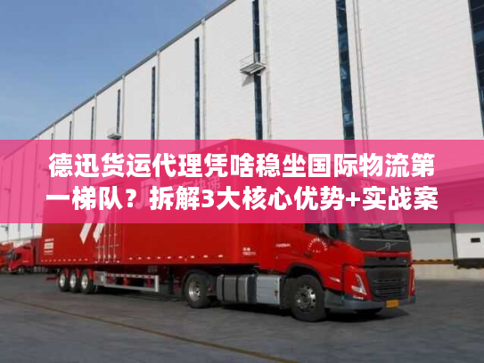德迅货运代理凭啥稳坐国际物流第一梯队?拆解3大核心优势+实战案例 德迅货运代理凭啥稳坐国际物流第一梯队?拆解3大核心优势+实战案例