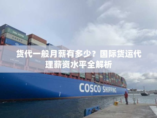 货代一般月薪有多少?国际货运代理薪资水平全解析 货代一般月薪有多少?国际货运代理薪资水平全解析