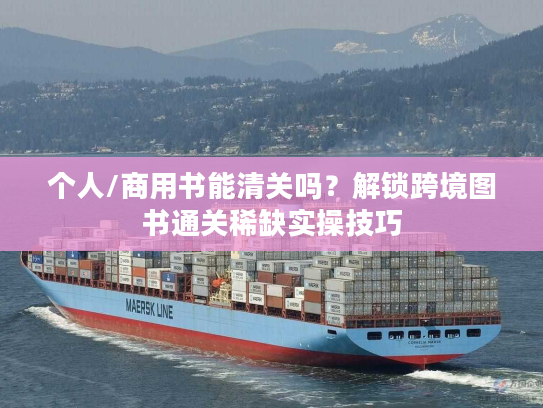 个人/商用书能清关吗？解锁跨境图书通关稀缺实操技巧