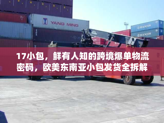 17小包,鲜有人知的跨境爆单物流密码,欧美东南亚小包发货全拆解 17小包,鲜有人知的跨境爆单物流密码,欧美东南亚小包发货全拆解
