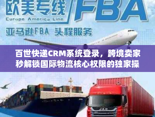 百世快递CRM系统登录，跨境卖家秒解锁国际物流核心权限的独家操作法