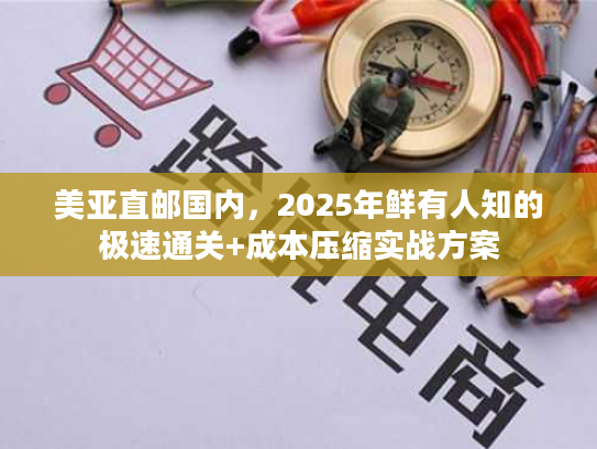 美亚直邮国内,2025年鲜有人知的极速通关+成本压缩实战方案 美亚直邮国内,2025年鲜有人知的极速通关+成本压缩实战方案